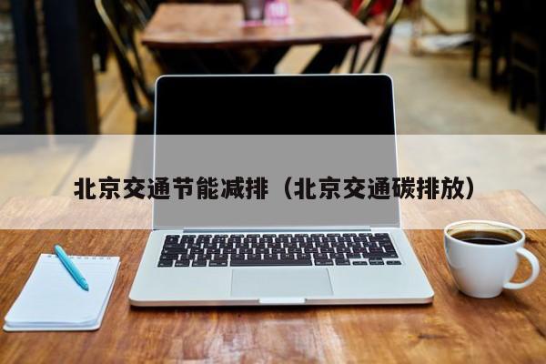 北京交通节能减排(北京交通碳排放)