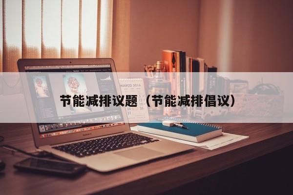 节能减排议题(节能减排倡议)