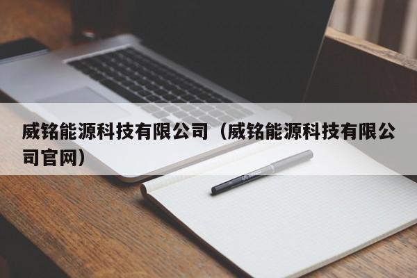 威铭能源科技有限公司(威铭能源科技有限公司官网)